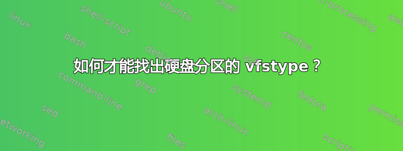 如何才能找出硬盘分区的 vfstype？