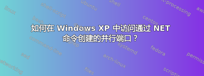 如何在 Windows XP 中访问通过 NET 命令创建的并行端口？