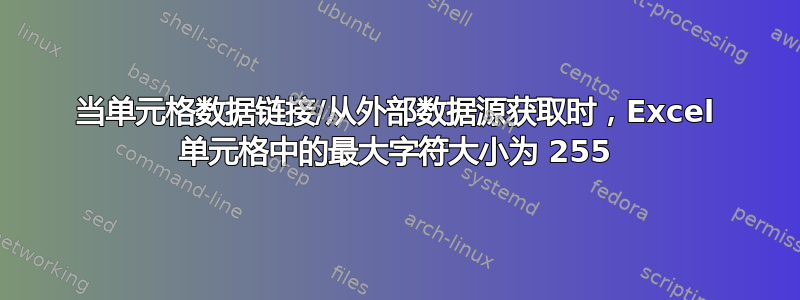 当单元格数据链接/从外部数据源获取时，Excel 单元格中的最大字符大小为 255