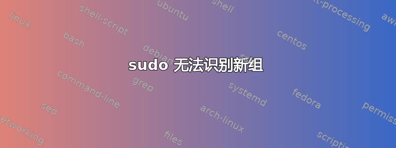 sudo 无法识别新组