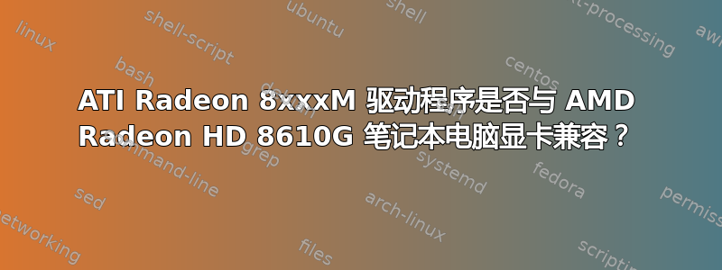 ATI Radeon 8xxxM 驱动程序是否与 AMD Radeon HD 8610G 笔记本电脑显卡兼容？