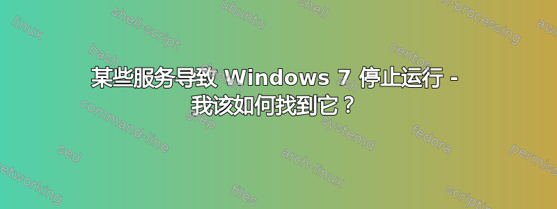 某些服务导致 Windows 7 停止运行 - 我该如何找到它？