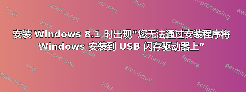 安装 Windows 8.1 时出现“您无法通过安装程序将 Windows 安装到 USB 闪存驱动器上”