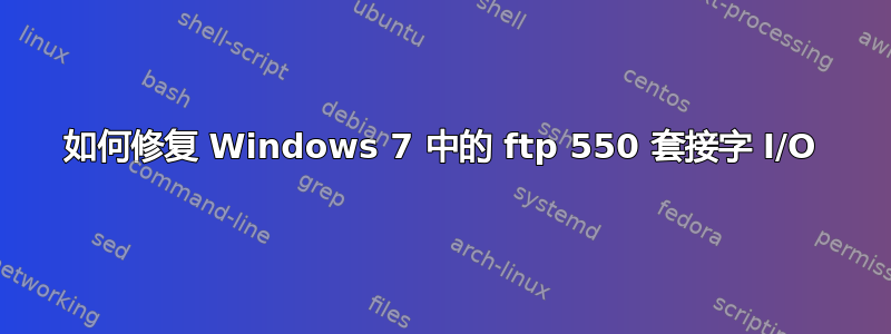 如何修复 Windows 7 中的 ftp 550 套接字 I/O