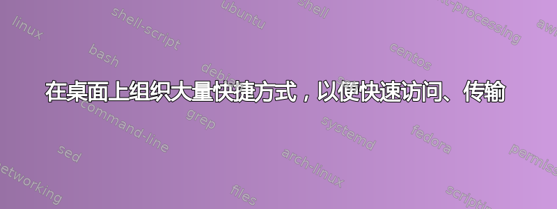 在桌面上组织大量快捷方式，以便快速访问、传输