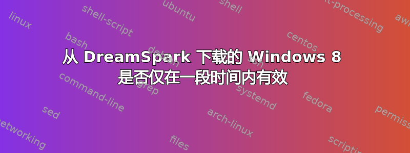 从 DreamSpark 下载的 Windows 8 是否仅在一段时间内有效