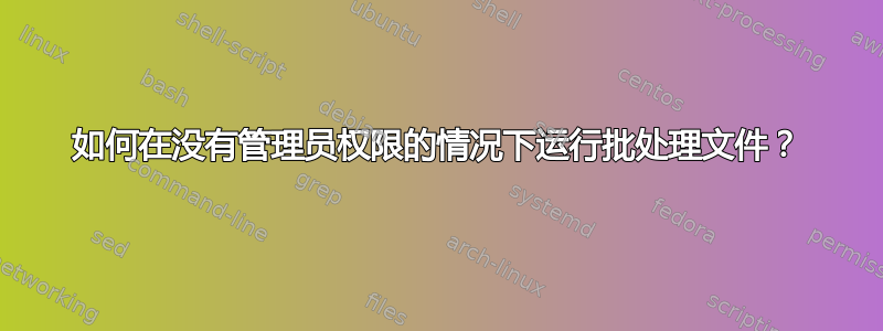 如何在没有管理员权限的情况下运行批处理文件？