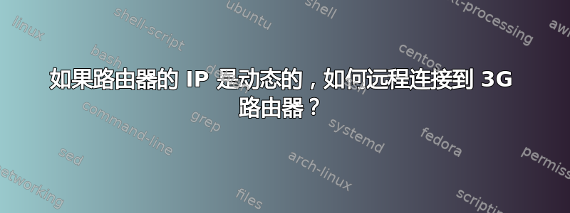 如果路由器的 IP 是动态的，如何远程连接到 3G 路由器？