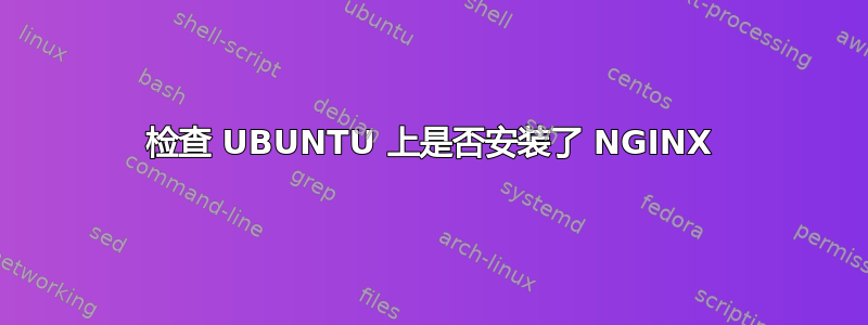 检查 UBUNTU 上是否安装了 NGINX