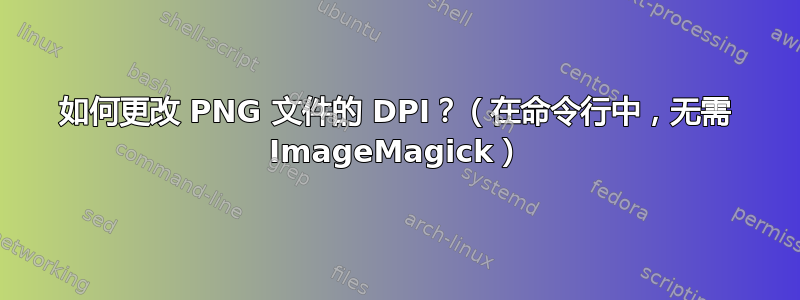 如何更改 PNG 文件的 DPI？（在命令行中，无需 ImageMagick）