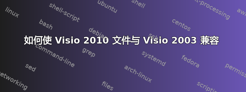 如何使 Visio 2010 文件与 Visio 2003 兼容