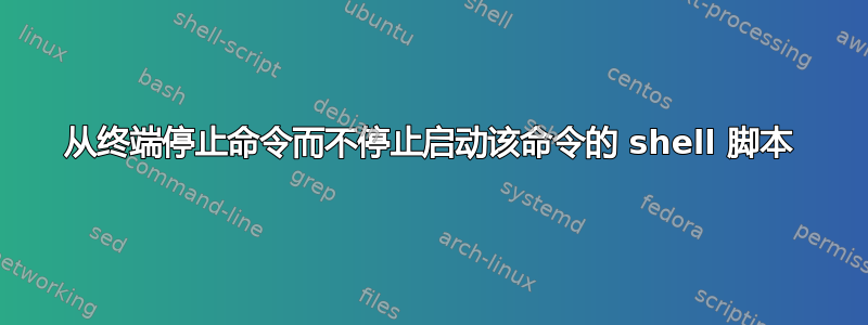 从终端停止命令而不停止启动该命令的 shell 脚本