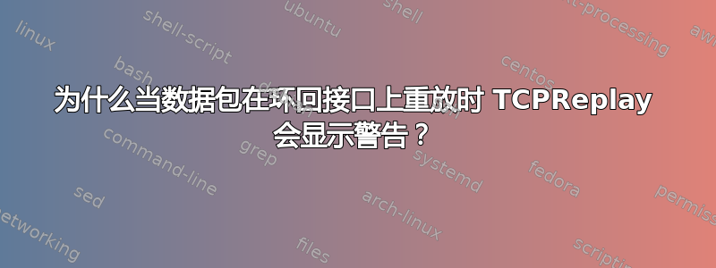 为什么当数据包在环回接口上重放时 TCPReplay 会显示警告？