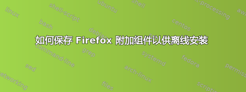 如何保存 Firefox 附加组件以供离线安装