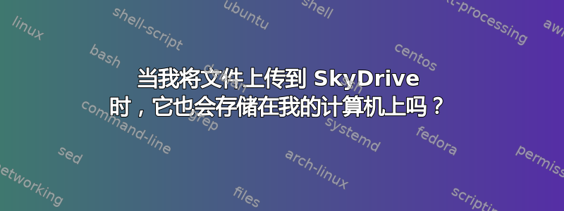 当我将文件上传到 SkyDrive 时，它​​也会存储在我的计算机上吗？