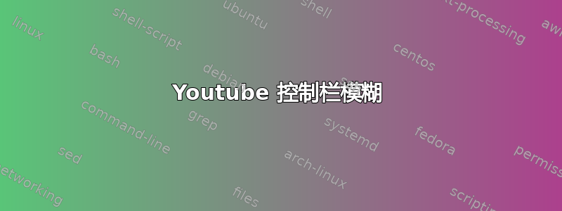 Youtube 控制栏模糊