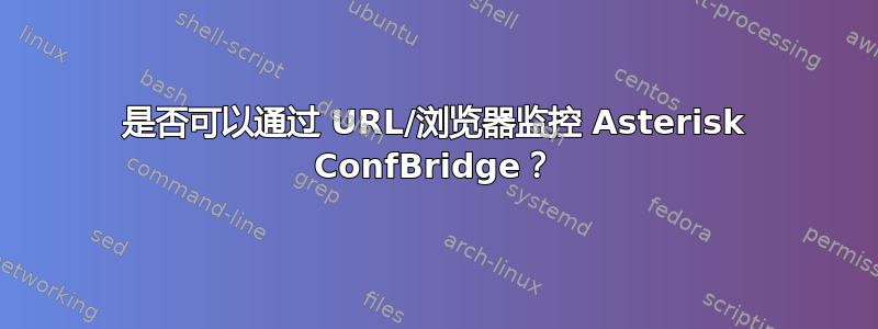 是否可以通过 URL/浏览器监控 Asterisk ConfBridge？