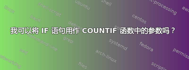 我可以将 IF 语句用作 COUNTIF 函数中的参数吗？