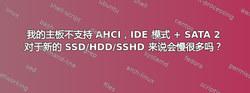 我的主板不支持 AHCI，IDE 模式 + SATA 2 对于新的 SSD/HDD/SSHD 来说会慢很多吗？