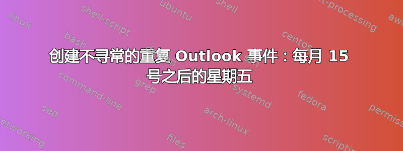 创建不寻常的重复 Outlook 事件：每月 15 号之后的星期五