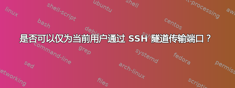 是否可以仅为当前用户通过 SSH 隧道传输端口？