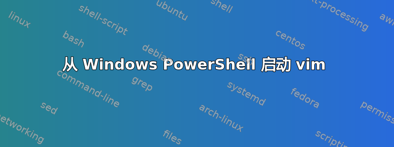 从 Windows PowerShell 启动 vim