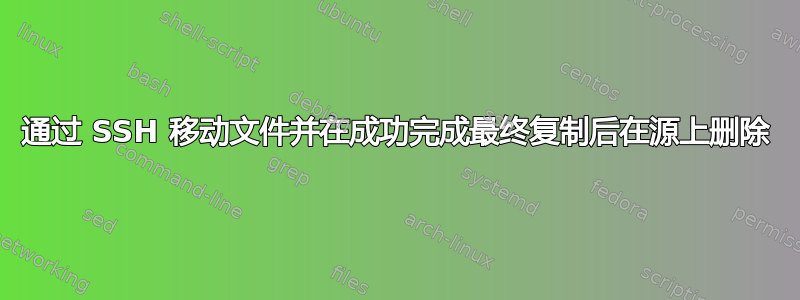 通过 SSH 移动文件并在成功完成最终复制后在源上删除