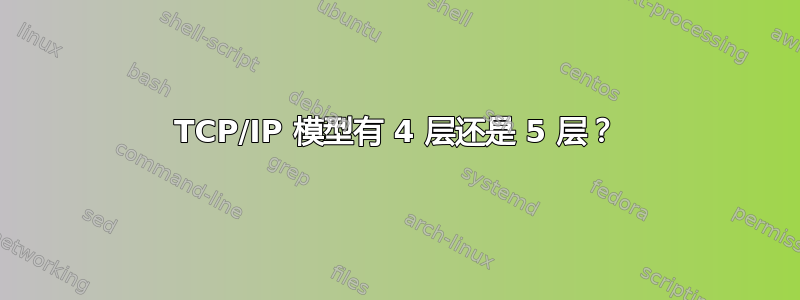 TCP/IP 模型有 4 层还是 5 层？