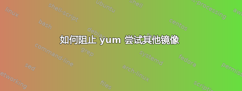 如何阻止 yum 尝试其他镜像