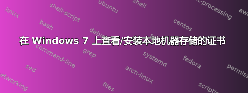 在 Windows 7 上查看/安装本地机器存储的证书