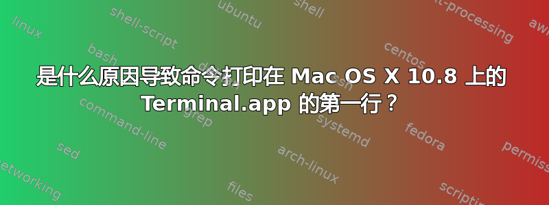 是什么原因导致命令打印在 Mac OS X 10.8 上的 Terminal.app 的第一行？