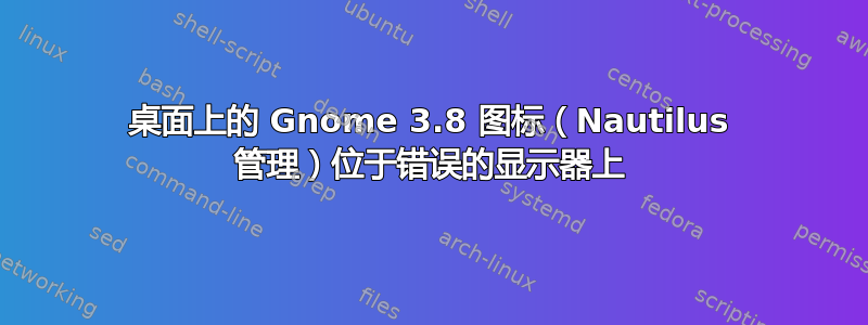 桌面上的 Gnome 3.8 图标（Nautilus 管理）位于错误的显示器上