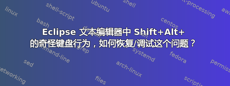 Eclipse 文本编辑器中 Shift+Alt+ 的奇怪键盘行为，如何恢复/调试这个问题？