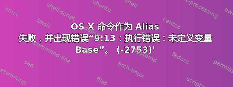 OS X 命令作为 Alias 失败，并出现错误“9:13：执行错误：未定义变量 Base”。 (-2753)'