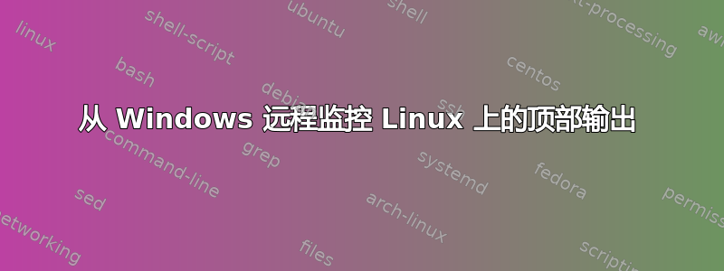 从 Windows 远程监控 Linux 上的顶部输出