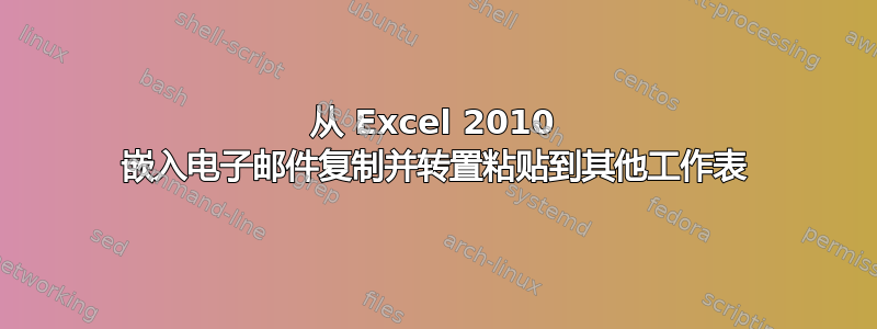 从 Excel 2010 嵌入电子邮件复制并转置粘贴到其他工作表