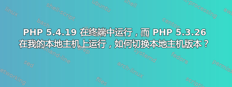 PHP 5.4.19 在终端中运行，而 PHP 5.3.26 在我的本地主机上运行，​​如何切换本地主机版本？