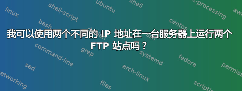 我可以使用两个不同的 IP 地址在一台服务器上运行两个 FTP 站点吗？