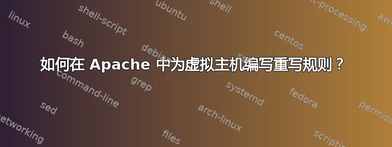 如何在 Apache 中为虚拟主机编写重写规则？