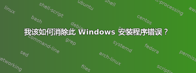 我该如何消除此 Windows 安装程序错误？