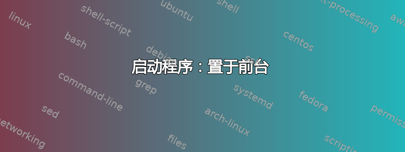 启动程序：置于前台