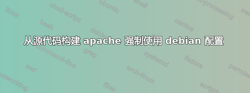 从源代码构建 apache 强制使用 debian 配置