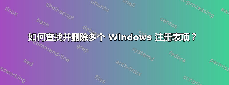 如何查找并删除多个 Windows 注册表项？