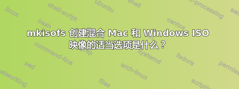 mkisofs 创建混合 Mac 和 Windows ISO 映像的适当选项是什么？