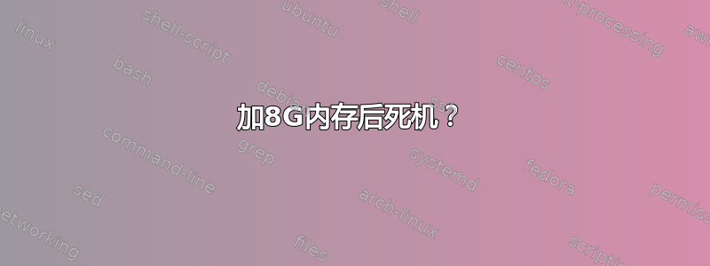 加8G内存后死机？