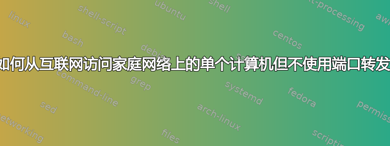 如何从互联网访问家庭网络上的单个计算机但不使用端口转发