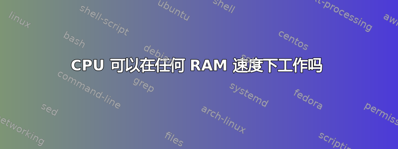 CPU 可以在任何 RAM 速度下工作吗