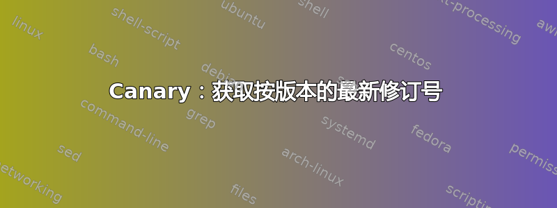 Canary：获取按版本的最新修订号