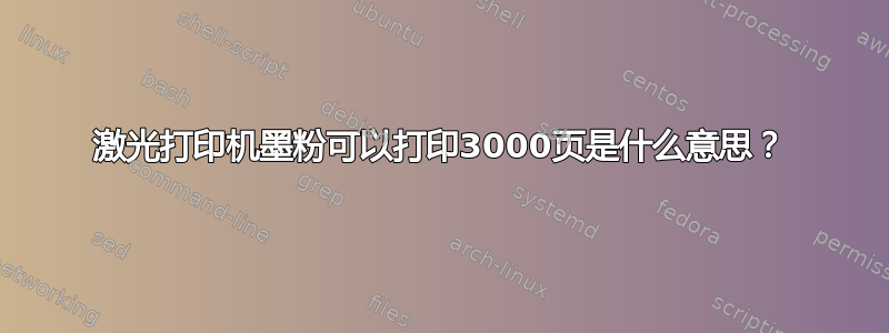 激光打印机墨粉可以打印3000页是什么意思？