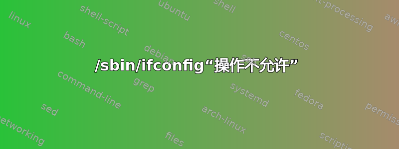 /sbin/ifconfig“操作不允许”